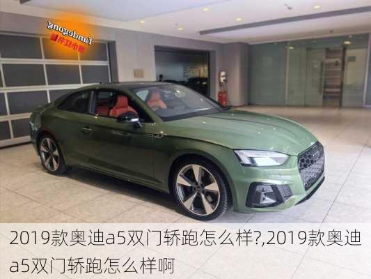 2019款奥迪a5双门轿跑怎么样?,2019款奥迪a5双门轿跑怎么样啊