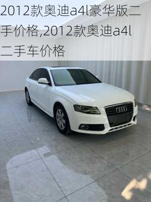 2012款奥迪a4l豪华版二手价格,2012款奥迪a4l二手车价格