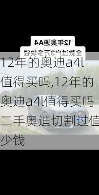 12年的奥迪a4l值得买吗,12年的奥迪a4l值得买吗二手奥迪切割过值多少钱