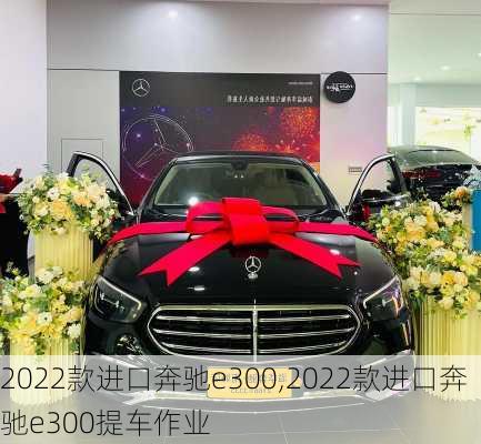 2022款进口奔驰e300,2022款进口奔驰e300提车作业