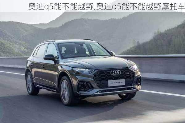 奥迪q5能不能越野,奥迪q5能不能越野摩托车