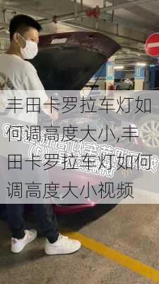 丰田卡罗拉车灯如何调高度大小,丰田卡罗拉车灯如何调高度大小视频