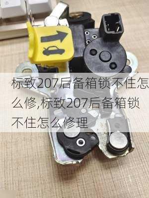 标致207后备箱锁不住怎么修,标致207后备箱锁不住怎么修理