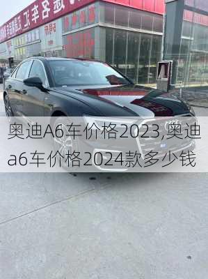 奥迪A6车价格2023,奥迪a6车价格2024款多少钱