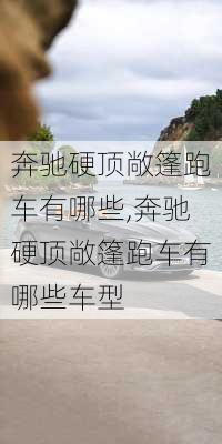 奔驰硬顶敞篷跑车有哪些,奔驰硬顶敞篷跑车有哪些车型