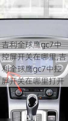 吉利全球鹰gc7中控屏开关在哪里,吉利全球鹰gc7中控屏开关在哪里打开