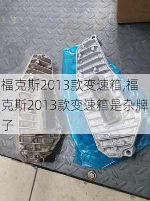 福克斯2013款变速箱,福克斯2013款变速箱是杂牌子