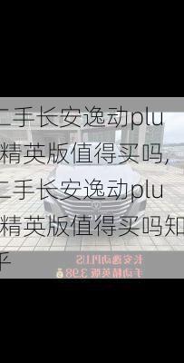 二手长安逸动plus精英版值得买吗,二手长安逸动plus精英版值得买吗知乎