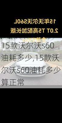 15款沃尔沃s60油耗多少,15款沃尔沃s60油耗多少算正常