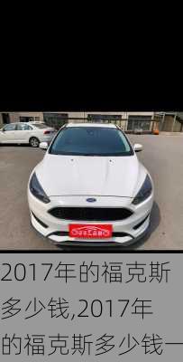 2017年的福克斯多少钱,2017年的福克斯多少钱一辆