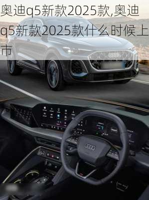 奥迪q5新款2025款,奥迪q5新款2025款什么时候上市