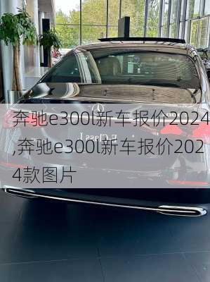 奔驰e300l新车报价2024,奔驰e300l新车报价2024款图片