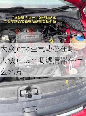 大众jetta空气滤芯在哪,大众jetta空调滤清器在什么地方