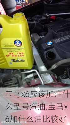 宝马x6应该加注什么型号汽油,宝马x6加什么油比较好