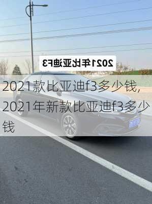 2021款比亚迪f3多少钱,2021年新款比亚迪f3多少钱