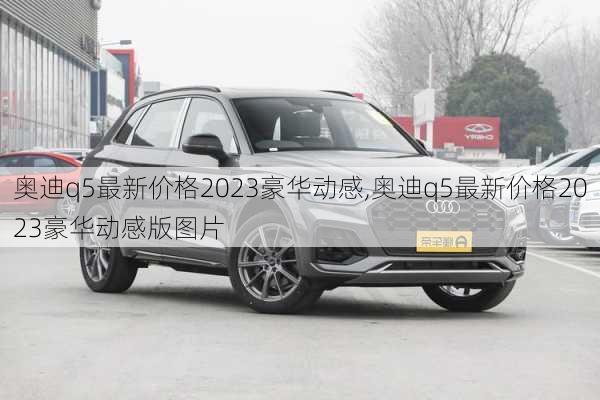 奥迪q5最新价格2023豪华动感,奥迪q5最新价格2023豪华动感版图片