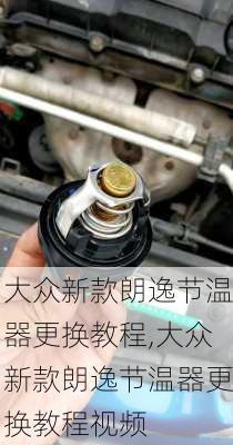 大众新款朗逸节温器更换教程,大众新款朗逸节温器更换教程视频