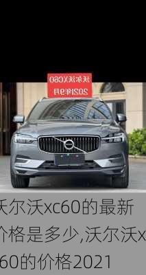 沃尔沃xc60的最新价格是多少,沃尔沃xc60的价格2021