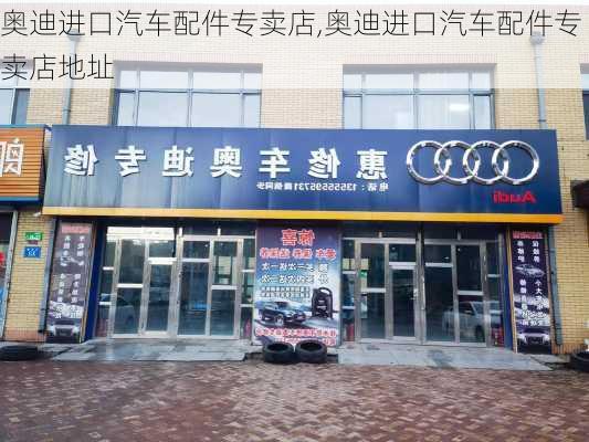 奥迪进口汽车配件专卖店,奥迪进口汽车配件专卖店地址