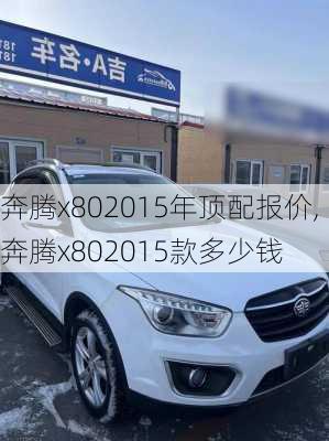 奔腾x802015年顶配报价,奔腾x802015款多少钱