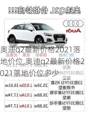 奥迪q2最新价格2021落地价位,奥迪q2最新价格2021落地价位多少