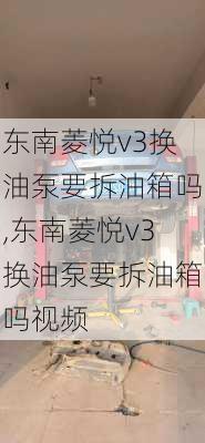 东南菱悦v3换油泵要拆油箱吗,东南菱悦v3换油泵要拆油箱吗视频