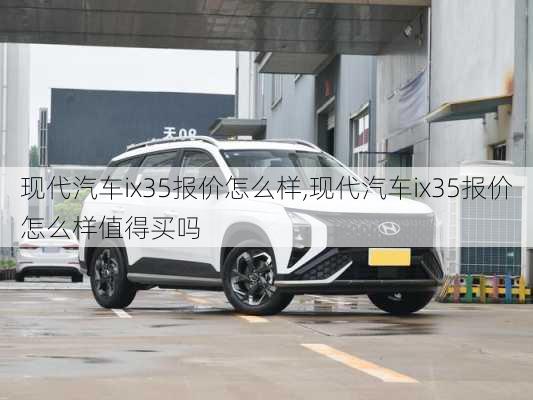 现代汽车ix35报价怎么样,现代汽车ix35报价怎么样值得买吗