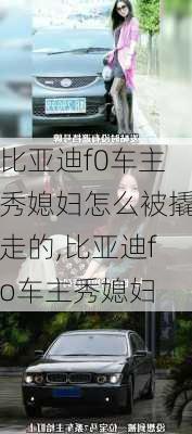 比亚迪f0车主秀媳妇怎么被撬走的,比亚迪fo车主秀媳妇