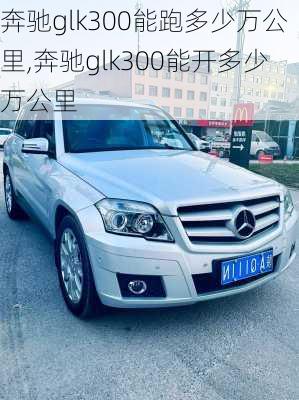 奔驰glk300能跑多少万公里,奔驰glk300能开多少万公里