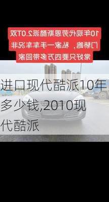 进口现代酷派10年多少钱,2010现代酷派