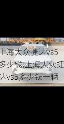 上海大众捷达vs5多少钱,上海大众捷达vs5多少钱一辆