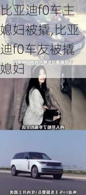 比亚迪f0车主媳妇被撬,比亚迪f0车友被撬媳妇