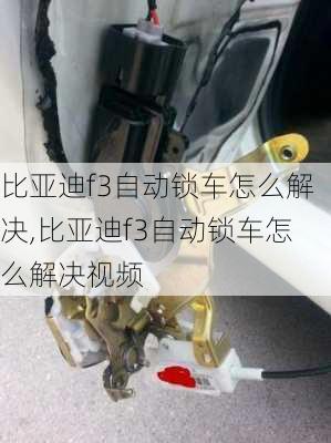 比亚迪f3自动锁车怎么解决,比亚迪f3自动锁车怎么解决视频