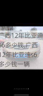 广西12年比亚迪s6多少钱,广西12年比亚迪s6多少钱一辆