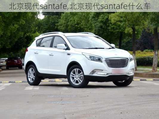 北京现代santafe,北京现代santafe什么车