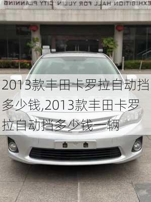 2013款丰田卡罗拉自动挡多少钱,2013款丰田卡罗拉自动挡多少钱一辆