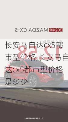 长安马自达cx5都市型价格,长安马自达cx5都市型价格是多少