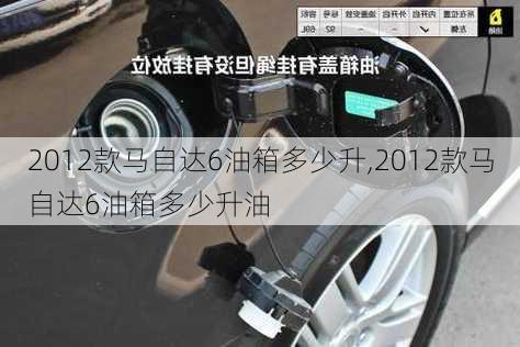 2012款马自达6油箱多少升,2012款马自达6油箱多少升油