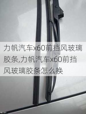 力帆汽车x60前挡风玻璃胶条,力帆汽车x60前挡风玻璃胶条怎么换