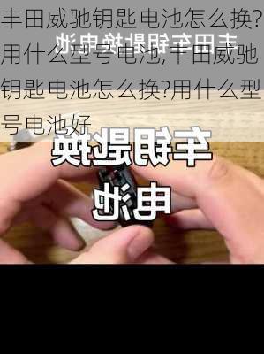 丰田威驰钥匙电池怎么换?用什么型号电池,丰田威驰钥匙电池怎么换?用什么型号电池好