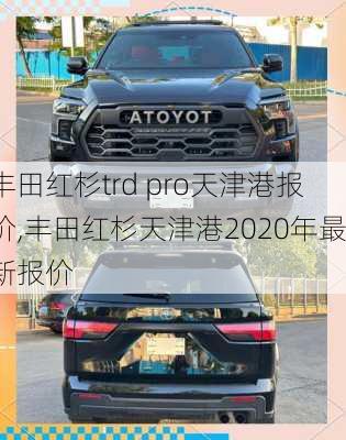 丰田红杉trd pro天津港报价,丰田红杉天津港2020年最新报价