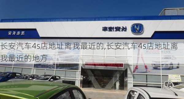 长安汽车4s店地址离我最近的,长安汽车4s店地址离我最近的地方